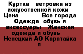 Куртка - ветровка из искусственной кожи › Цена ­ 1 200 - Все города Одежда, обувь и аксессуары » Женская одежда и обувь   . Ненецкий АО,Каратайка п.
